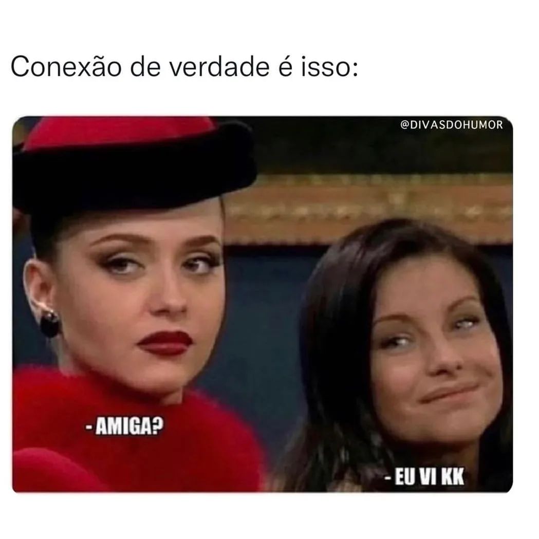 Conexão de verdade é isso: Amiga? Eu vi kk.