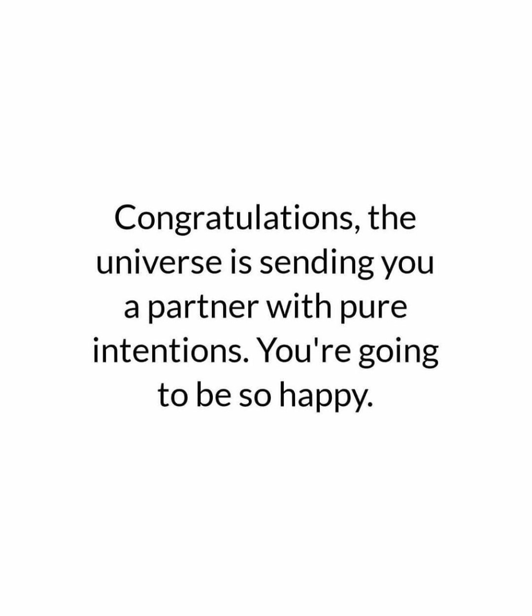 Congratulations, the universe is sending you a partner with pure intentions. You're going to be so happy.