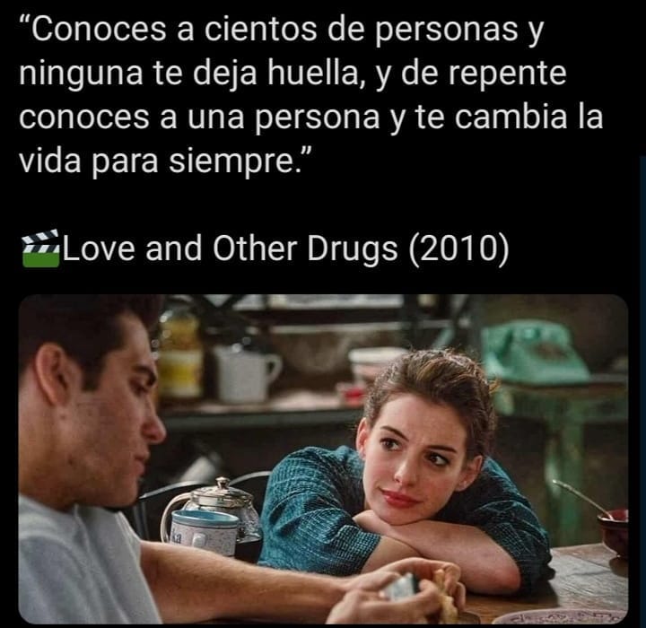 "Conoces a cientos de personas y ninguna te deja huella, y de repente conoces a una persona y te cambia la vida para siempre." *Love and Other Drugs (2010)