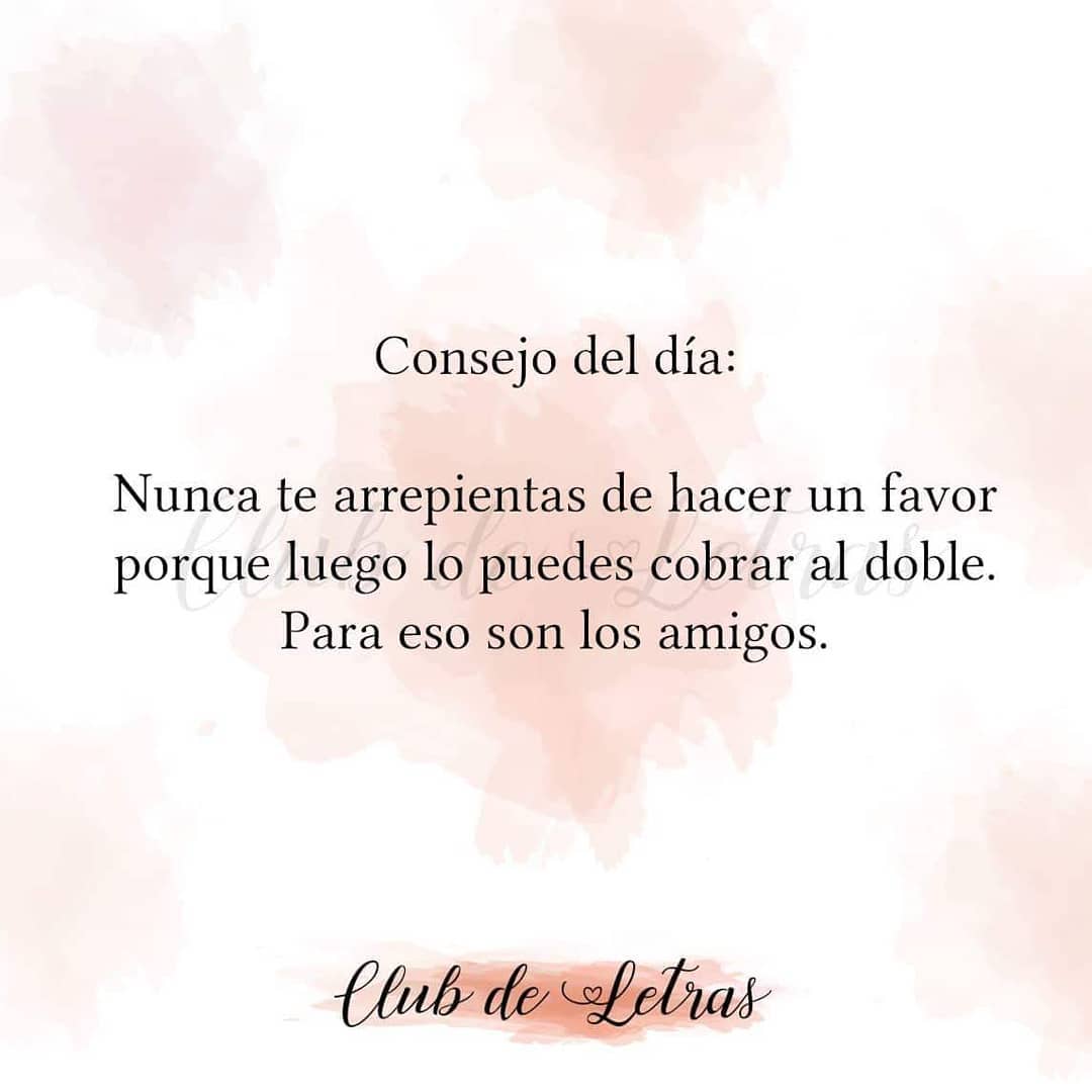 Consejo del día: Nunca te arrepientas de hacer un favor porque luego lo puedes cobrar al doble. Para eso son los amigos.