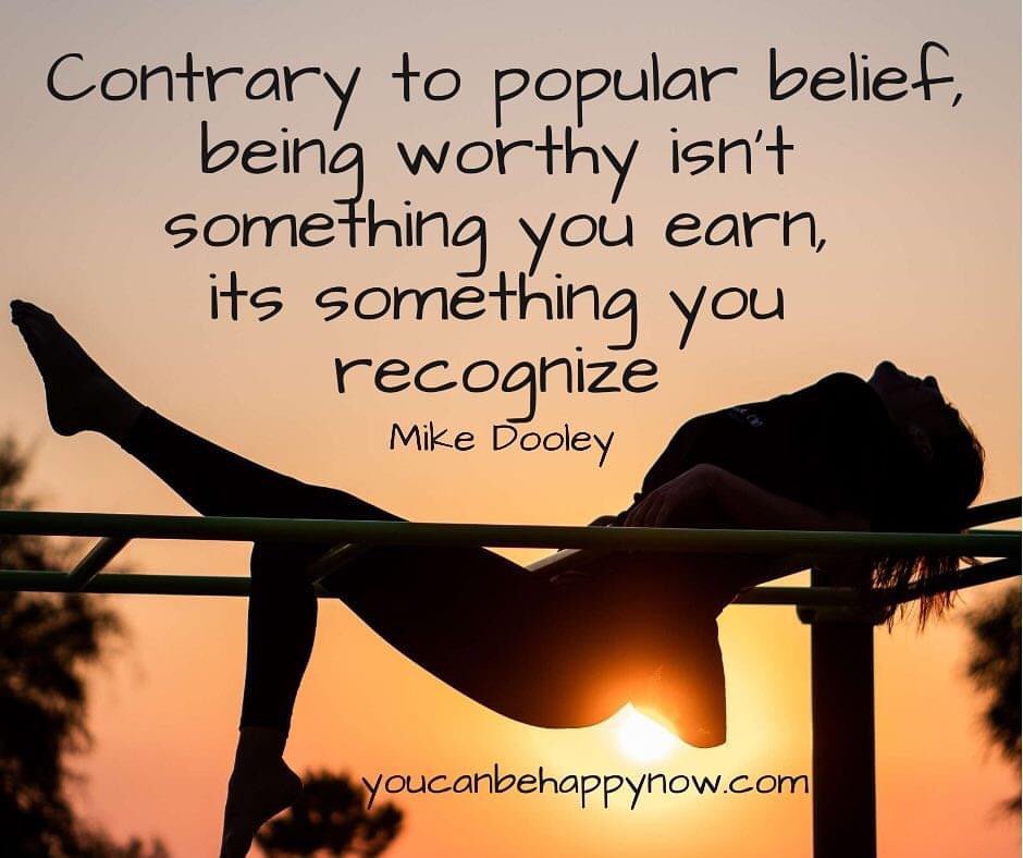 Contrary to popular belief, being worthy isn't something you earn, its something you recognize.