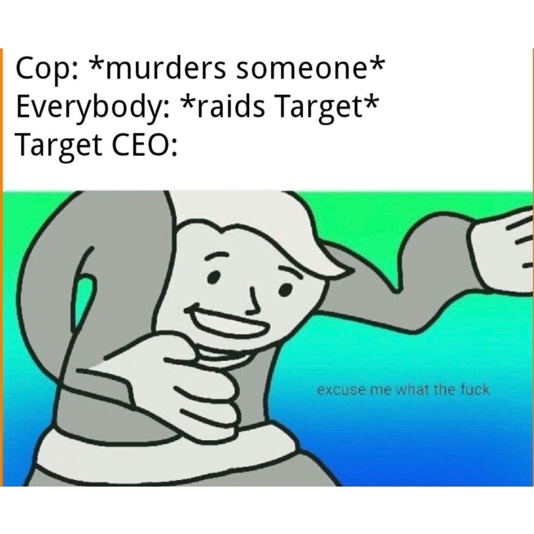 Cop: *murders someone*  Everybody: *raids Target*  Target CEO: excuse me what the fuck.