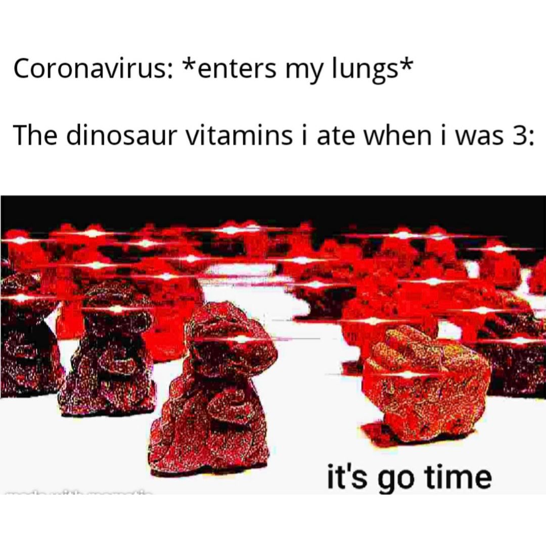 Coronavirus: *Enters my lungs* The dinosaur vitamins I ate when I was 3 