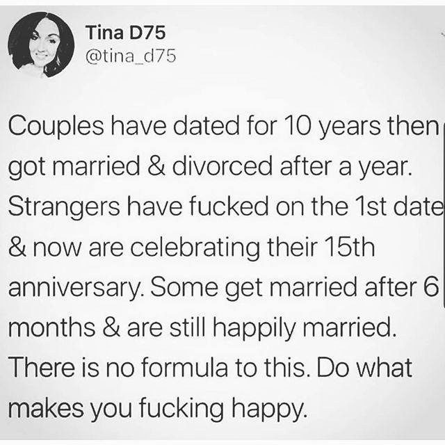 Couples have dated for 10 years then got married & divorced after a year. Strangers have fucked on the 1st dat & now are celebrating their 15th anniversary. Some get married after 6 months & are still happily married. There is no formula to this. Do what makes you fucking happy.