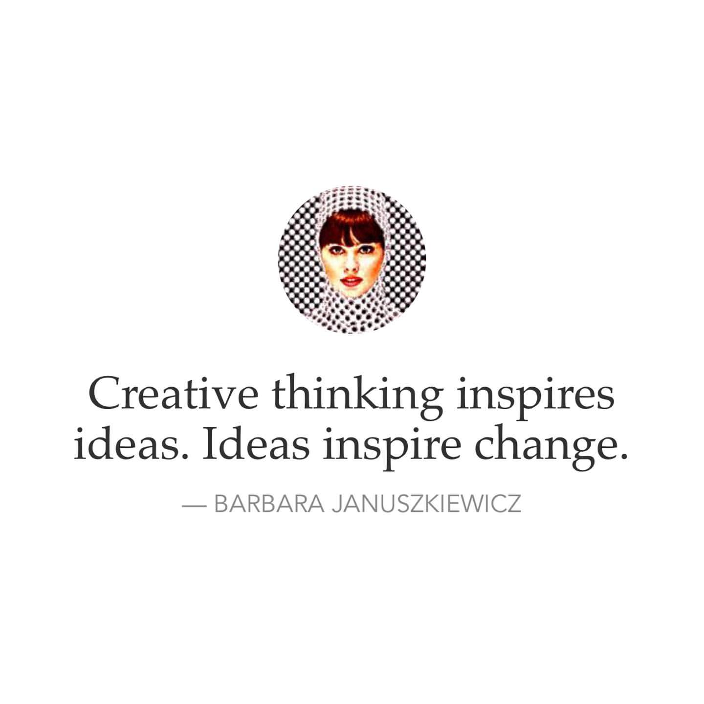 Creative thinking inspires ideas. Ideas inspire change. Barbara Januszkiewicz.