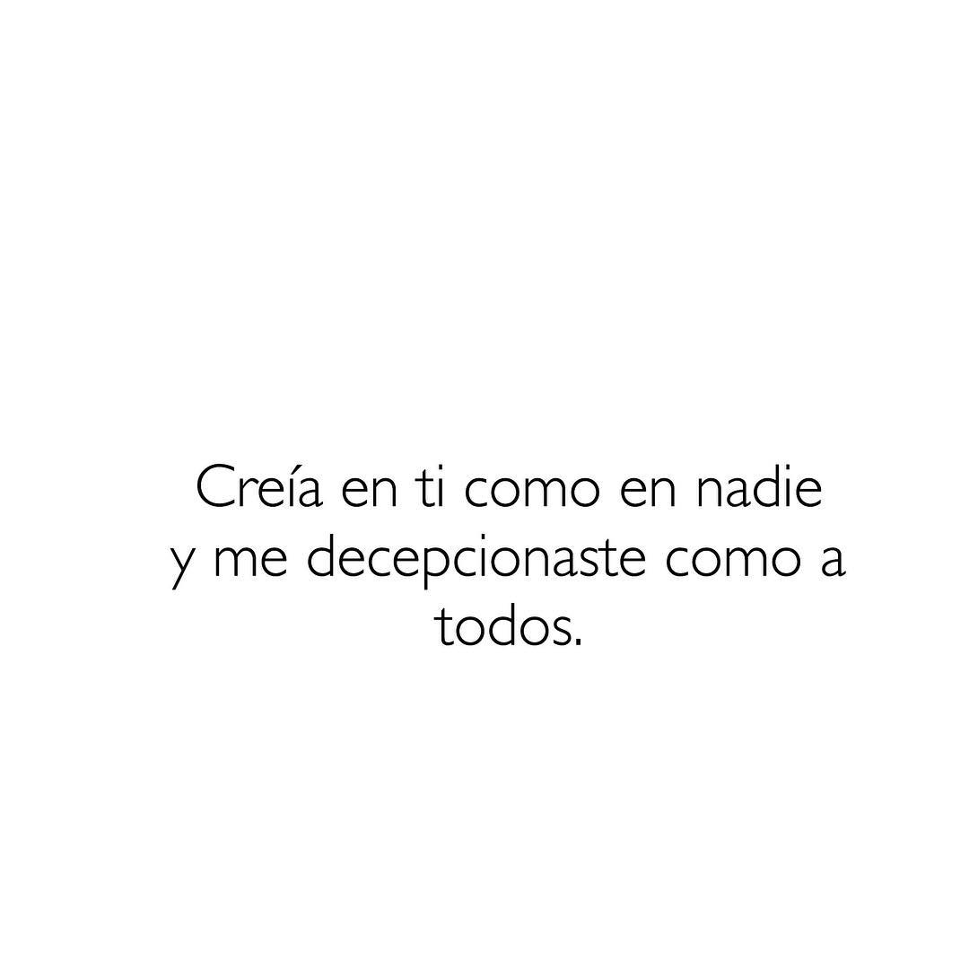 Creía en ti como en nadie y me decepcionaste como a todos. - Frases