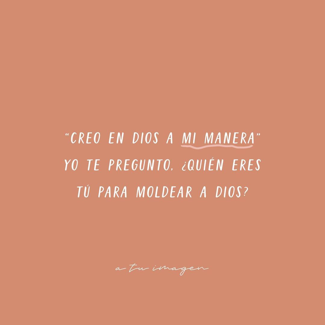 Creo en Dios a mi manera. Yo te pregunto: ¿Quién eres tú para moldear a Dios?