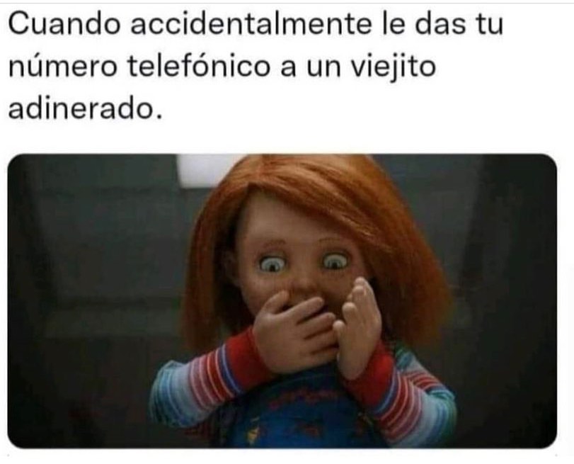 Cuando accidentalmente le das tu número telefónico a un viejito adinerado.