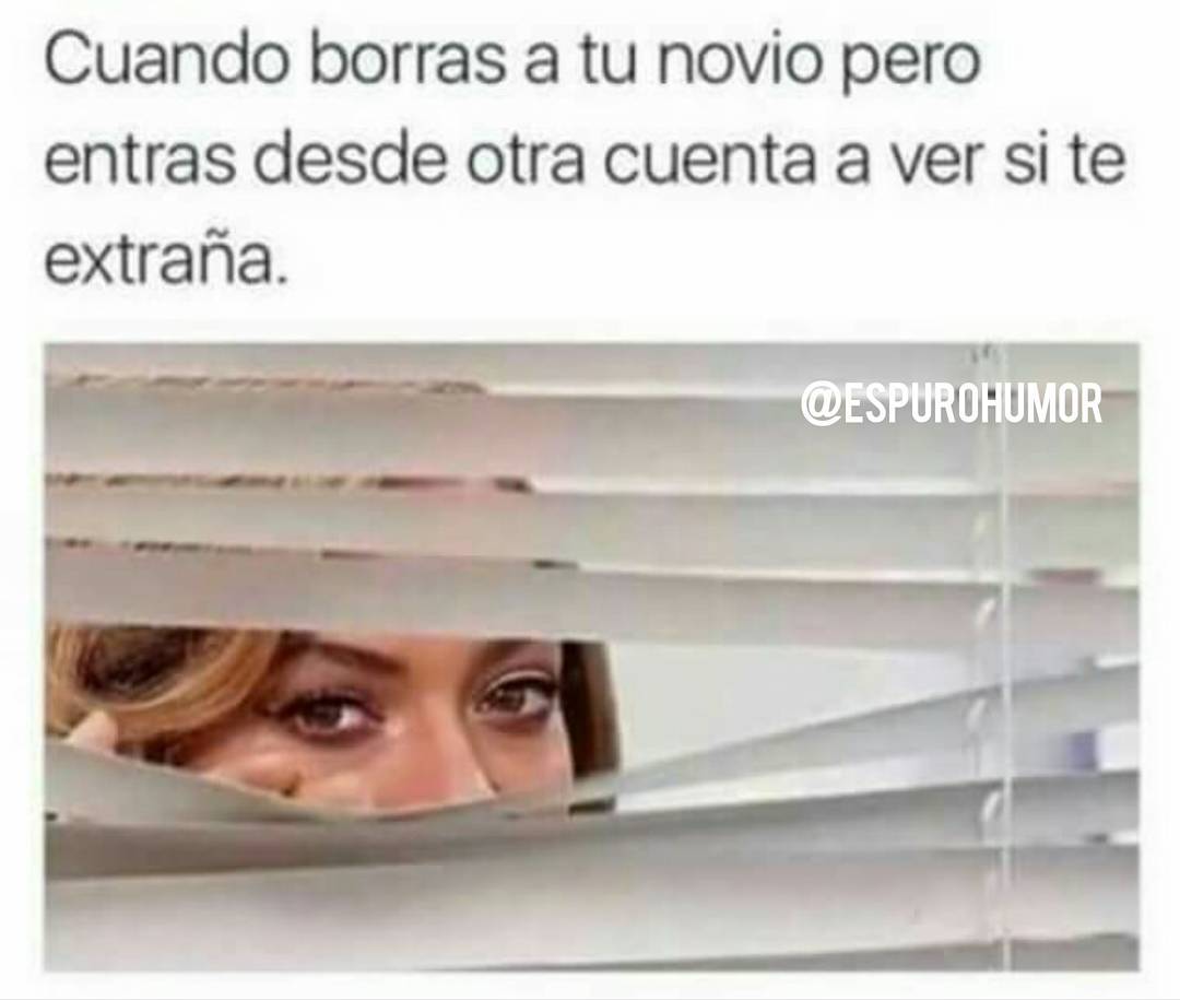 Cuando Borras A Tu Novio Pero Entras Desde Otra Cuenta A Ver Si Te Extraña Memes 9187