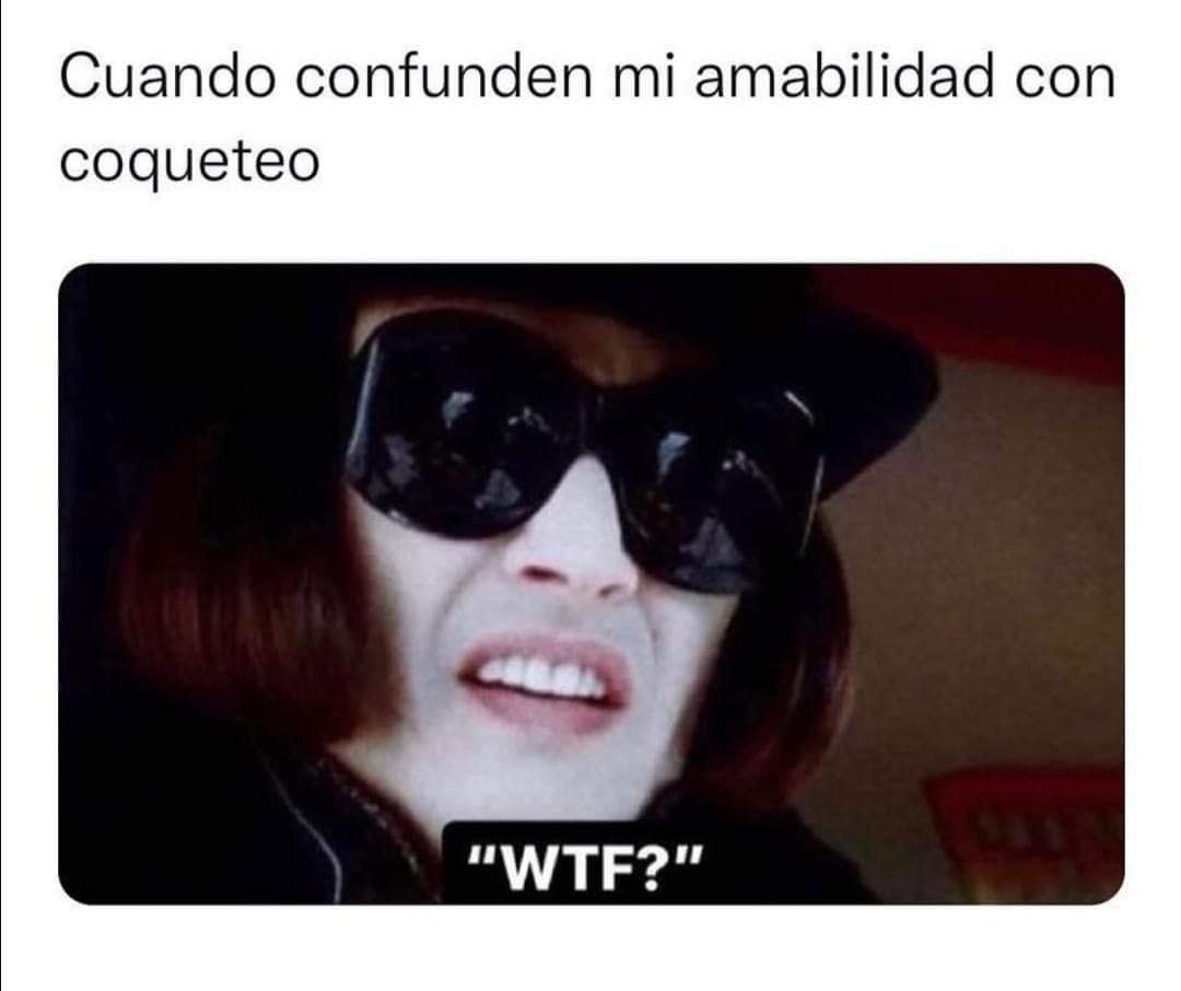 Cuando confunden mi amabilidad con coqueteo. WTF.