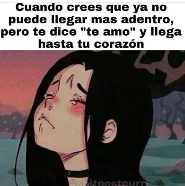 Cuando crees que ya no puede llegar mas adentro, pero te dice "te amo" y llega hasta tu corazón.