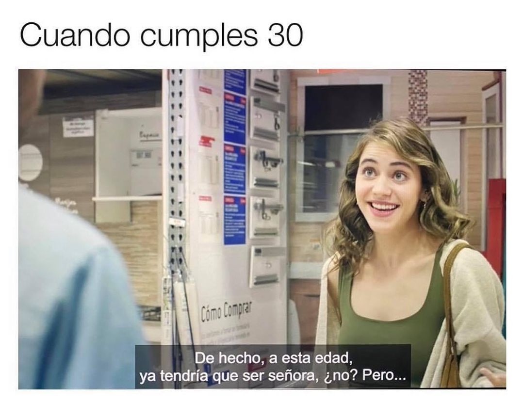 Cuando cumples 30.  De hecho, a esta edad, ya tendría que ser señora, ¿no? Pero...