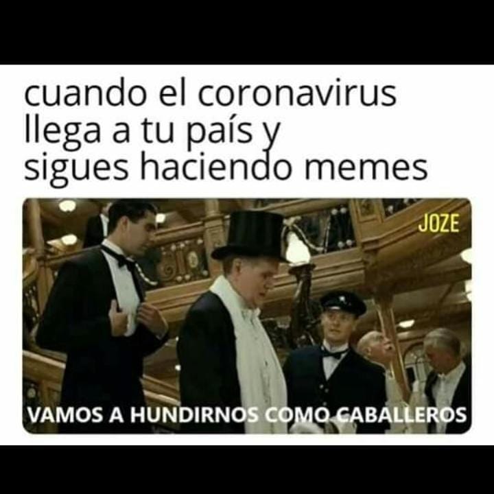 Cuando el coronavirus llega a tu país y sigues haciendo memes.  Vamos a hundirnos como caballeros.