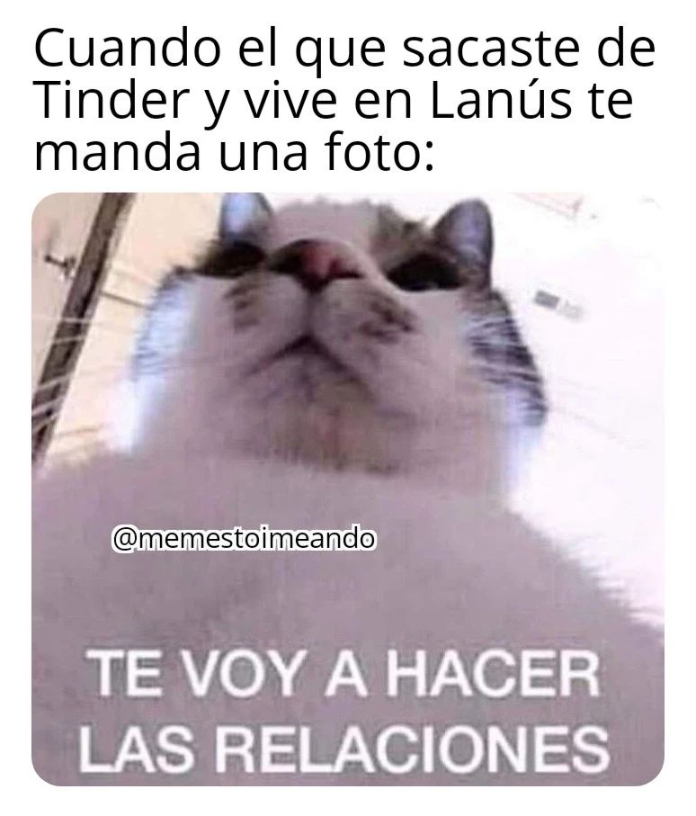 Cuando el que sacaste de Tinder y vive en Lanús te manda una foto:  Te voy a hacer las relaciones.