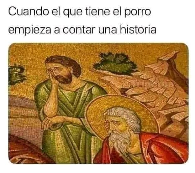 Cuando el que tiene el porro empieza a contar una historia.