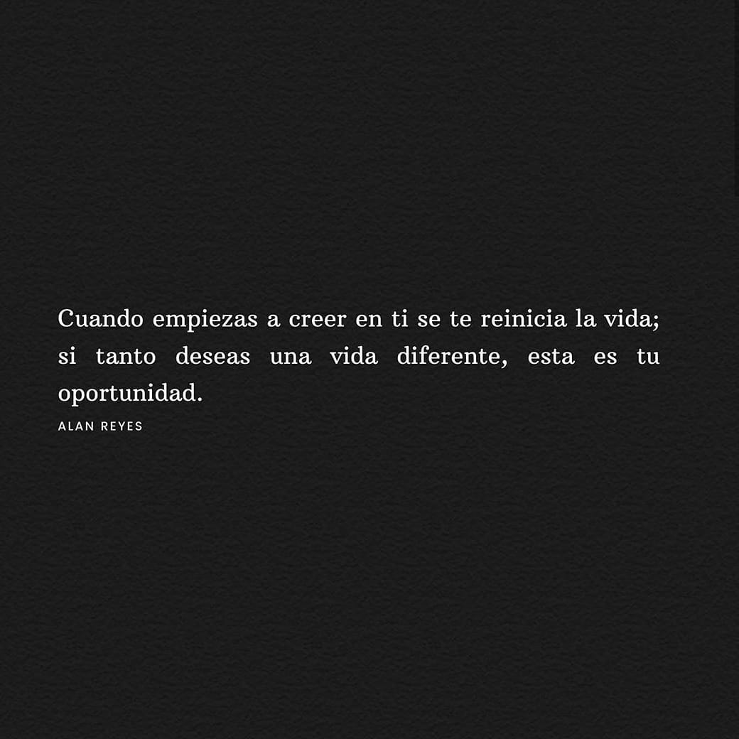 Cuando empiezas a creer en ti se te reinicia la vida; si tanto deseas una vida diferente, esta es tu oportunidad.