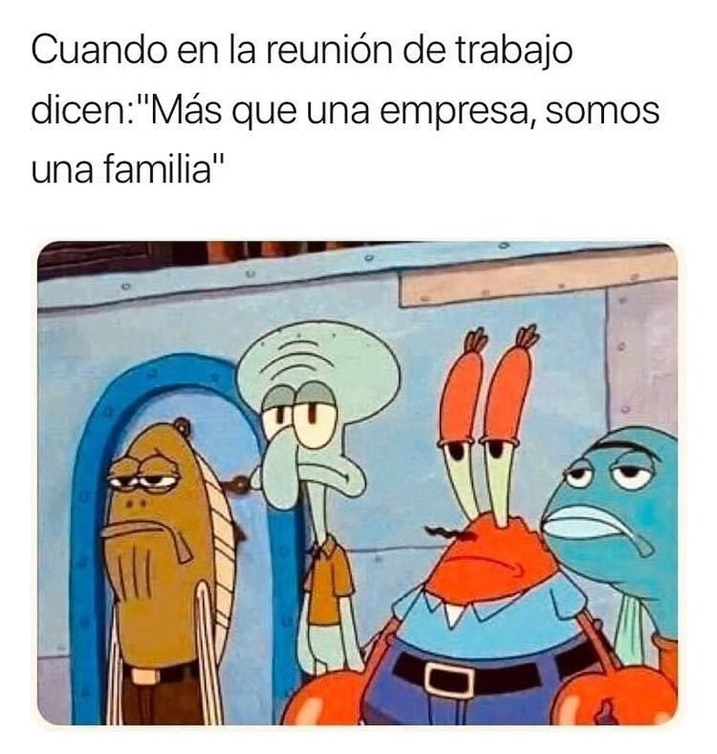 Cuando en la reunión de trabajo dicen: Más que una empresa, somos una familia.