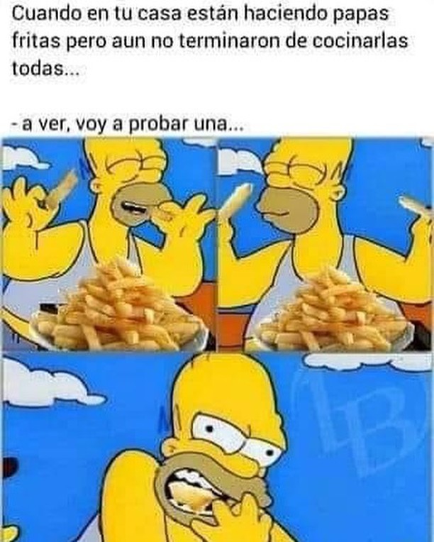 Cuando en tu casa están haciendo papas fritas pero aun no terminaron de cocinarlas todas...  A ver, voy a probar una...