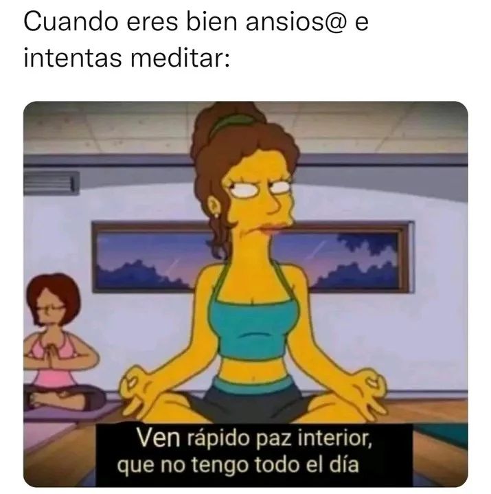 Cuando eres bien ansios@ e intentas meditar: Ven rápido paz interior, que no tengo todo el día.