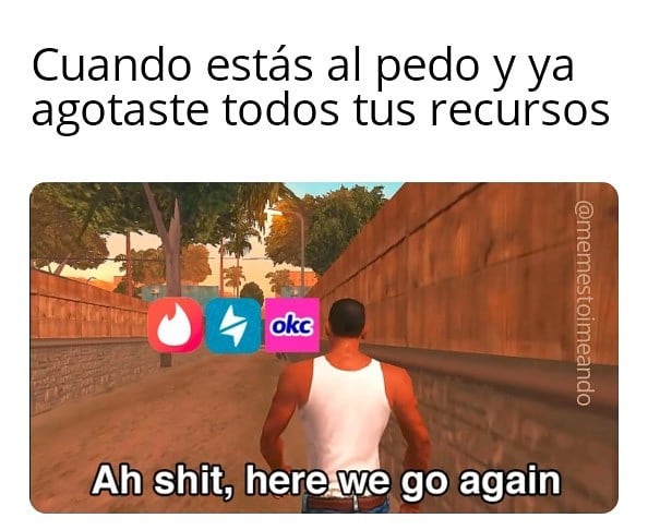 Cuando estás al pedo y ya agotaste todos tus recursos.  Ah shit, here we go again.