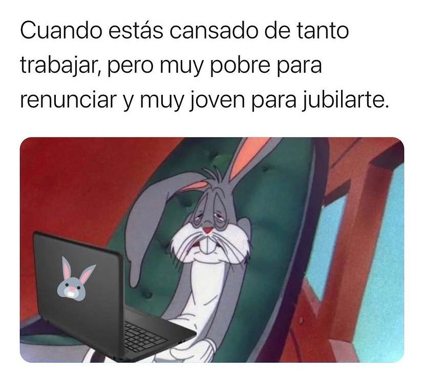 Cuando estás cansado de tanto trabajar, pero muy pobre para renunciar y muy joven para jubilarte.