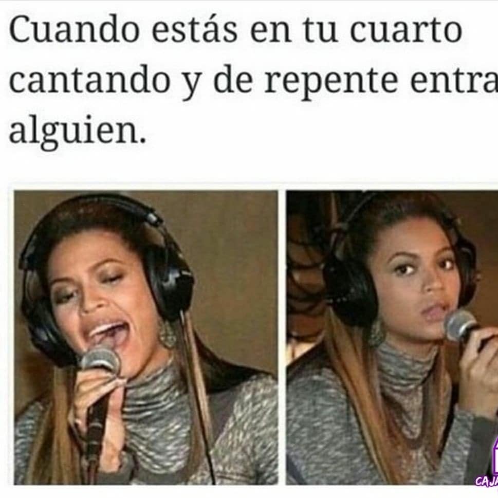 Cuando estás en tu cuarto cantando y de repente entra alguien.