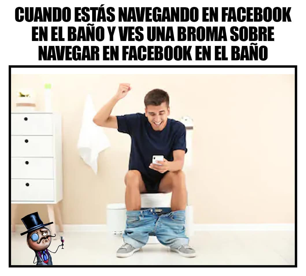 Cuando estás navegando en Facebook en el baño y ves una broma sobre navegar en Facebook en el baño.
