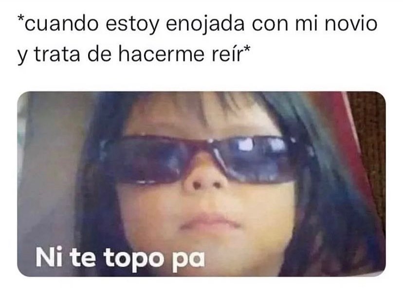 Cuando Estoy Enojada Con Mi Novio Y Trata De Hacerme Reír Ni Te Topo Pa Memes