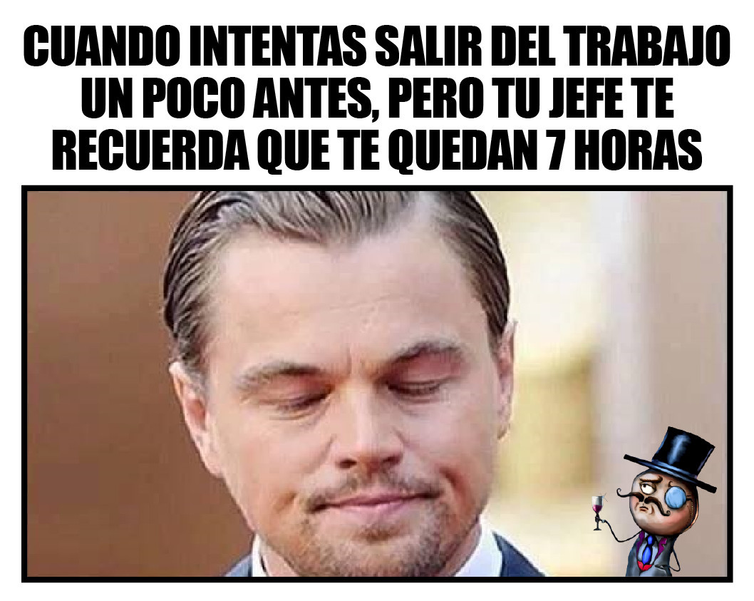 Cuando Intentas Salir Del Trabajo Un Poco Antes Pero Tu Jefe Te Recuerda Que Te Quedan 7 Horas 