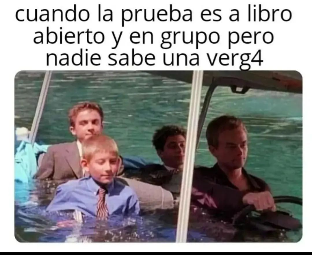 Cuando la prueba es a libro abierto y en grupo pero nadie sabe una verg4.