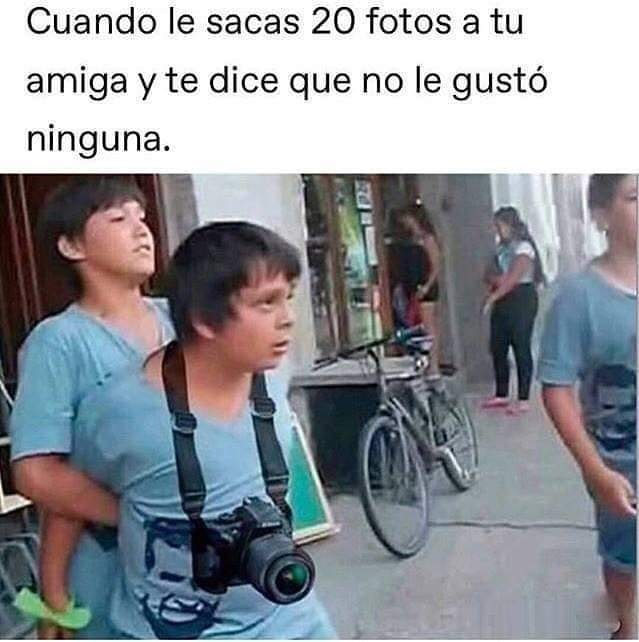 Cuando le sacas 20 fotos a tu amiga y te dice que no le gustó ninguna.