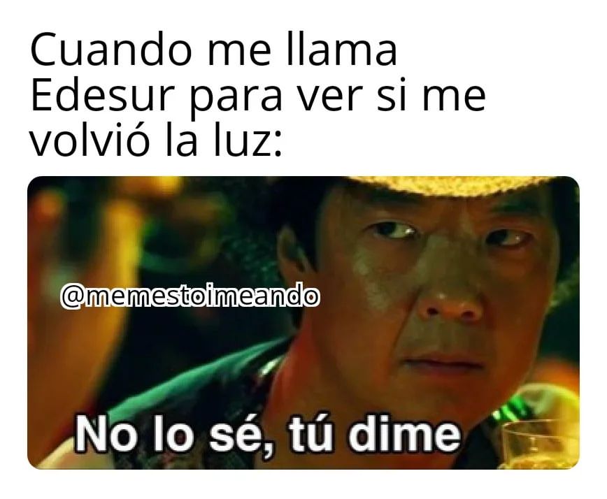 Cuando me llama Edesur para ver si me volvió la luz: No lo sé, tú dime.