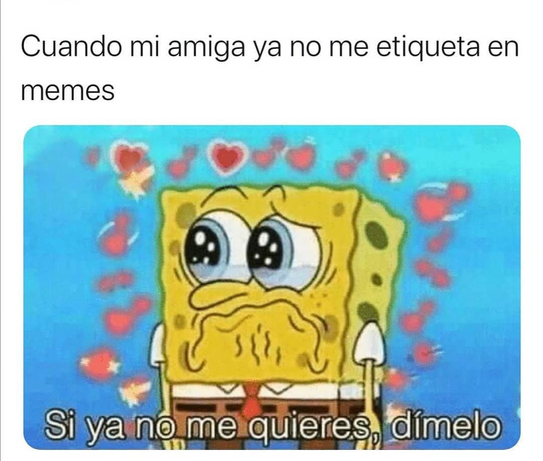 Cuando Mi Amiga Ya No Me Etiqueta En Memes Si Ya No Me Quieres D melo 