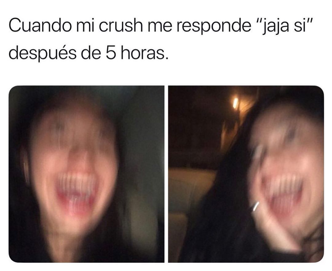 Cuando mi crush me responde "jaja sí" después de 5 horas.