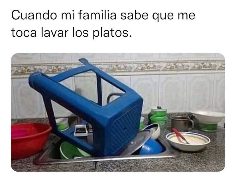 Cuando mi familia sabe que me toca lavar los platos.