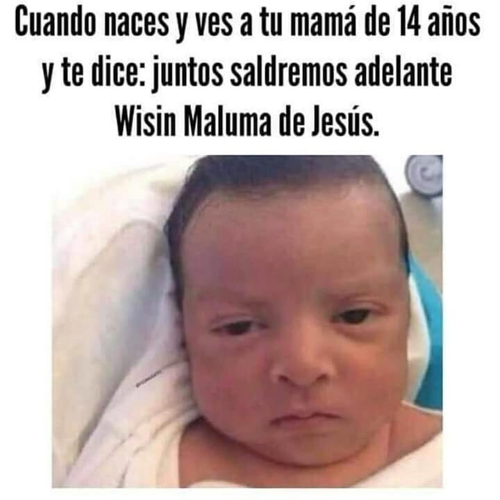 Cuando naces y ves a tu mamá de 14 años y te dice: juntos saldremos adelante Wisin Maluma de Jesús.