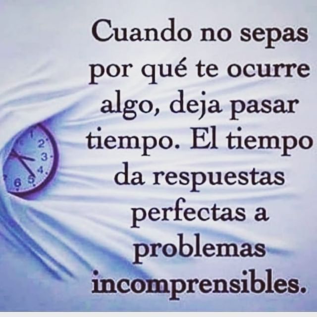 Cuando no sepas por qué te ocurre algo, deja pasar tiempo. El tiempo da respuestas perfectas a problemas incomprensibles.