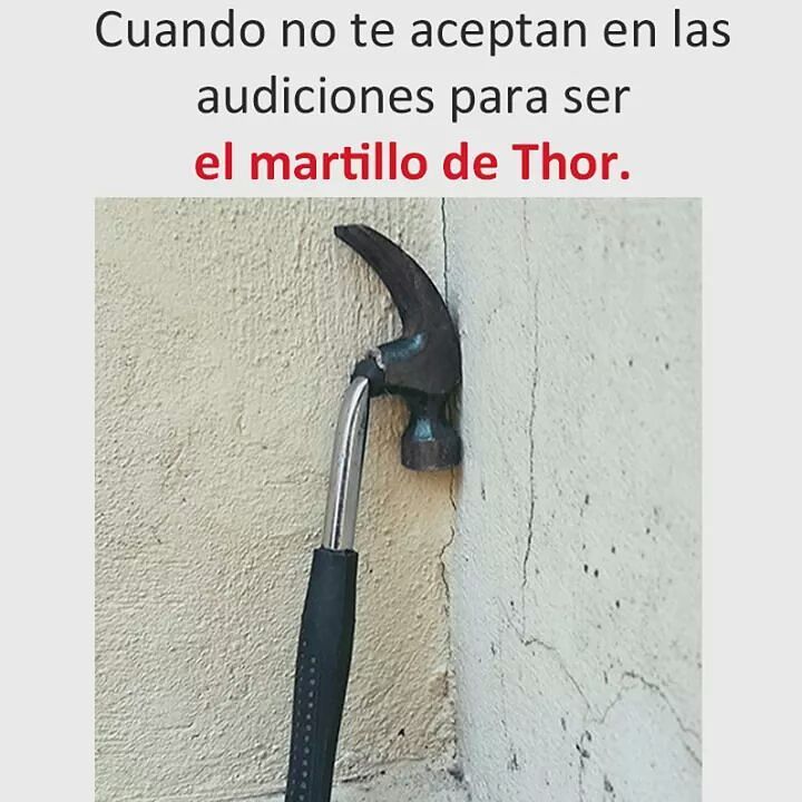 Cuando no te aceptan en las audiciones para ser el martillo de Thor.