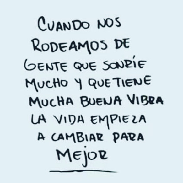 Cuando nos rodeamos de gente que sonríe mucho y que tiene mucha buena vibra, la vida empieza a cambiar para mejor.