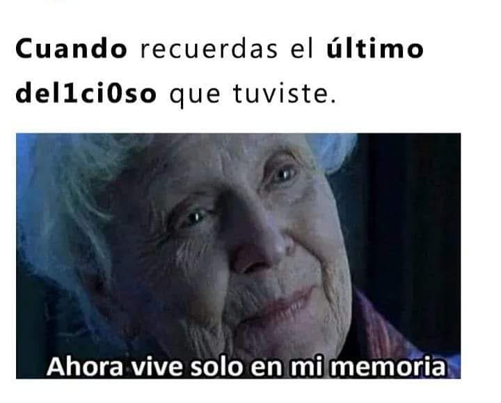 Cuando recuerdas el último delicioso que tuviste. Ahora vive solo en memoria.