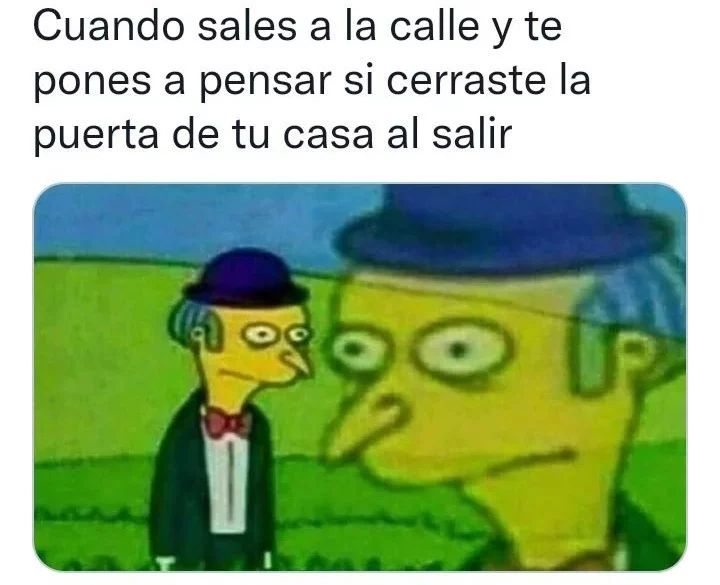 Cuando sales a la calle y te pones a pensar si cerraste la puerta de tu casa al salir.