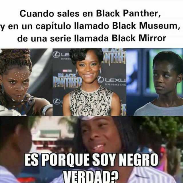 Cuando sales en Black Panther, y en un capítulo llamado Black Museum, de una serie llamada Black Mirror.  Es porque soy negro verdad?