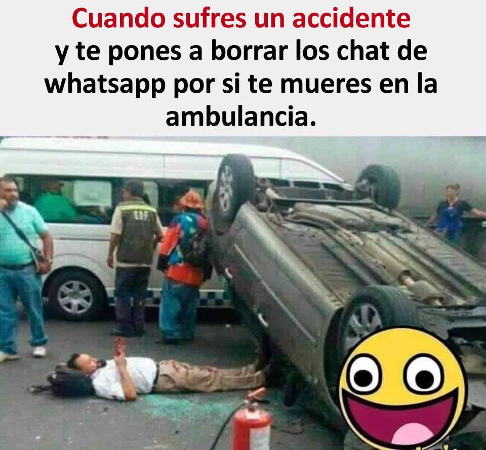 Cuando sufres un accidente y te pones a borrar los chat de whatsapp por si te mueres en la ambulancia.
