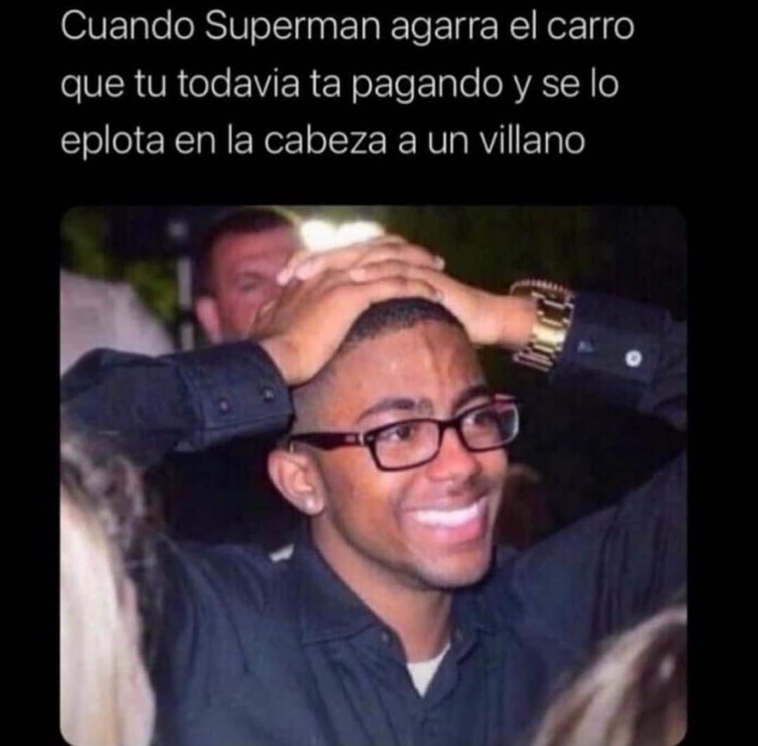 Cuando Superman agarra el carro que tu todavía ta pagando y se lo eplota en la cabeza a un villano.