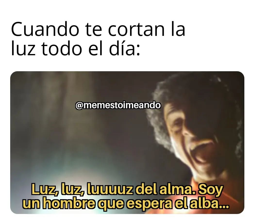 Cuando te cortan la luz todo el día:  Luz, luz, luuuuz del alma. Soy un hombre que espera el alba.