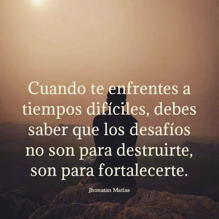 Cuando te enfrentes a tiempos difíciles, debes saber que los desafíos no son para destruirte, son para fortalecerte.