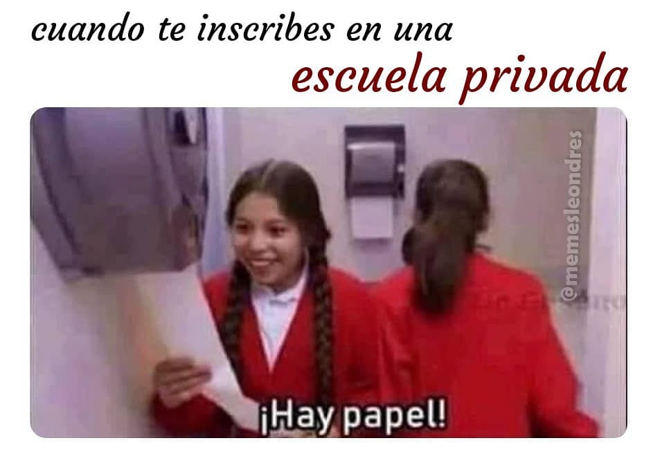 Cuando te inscribes en una escuela privada. ¡Hay papel!