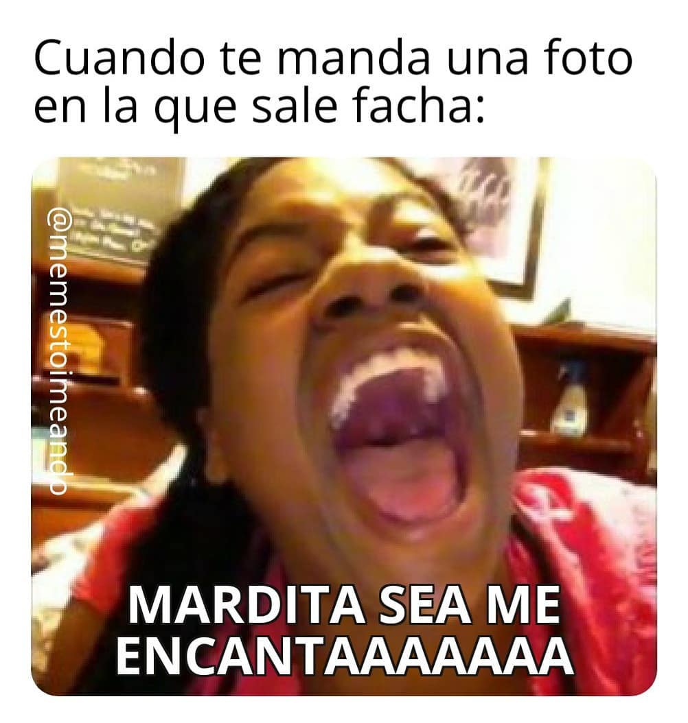 Cuando te manda una foto en la que sale facha: Mardita sea me encantaaaaaaa.