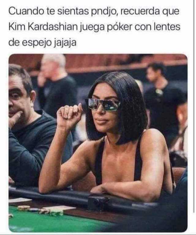 Cuando te sientas pndjo, recuerda que Kim Kardashian juega póker con lentes de espejo jajaja.