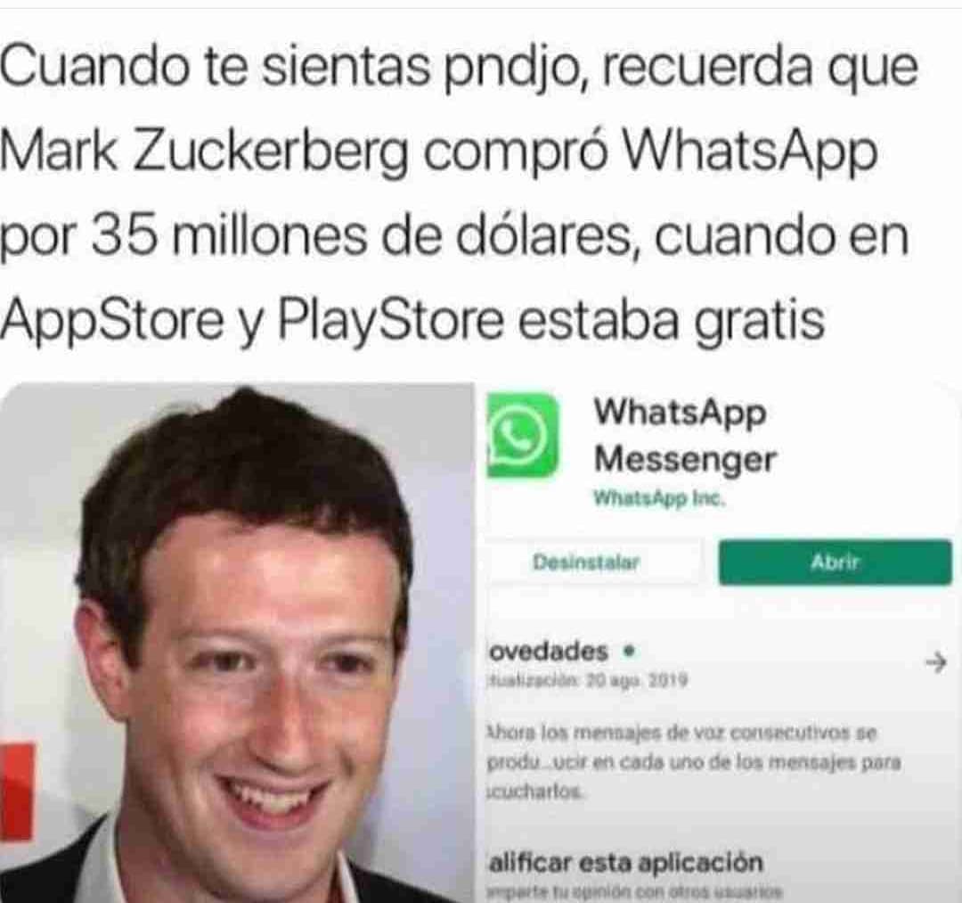 Cuando te sientas pndjo, recuerda que Mark Zuckerberg compró WhatsApp por 35 millones de dólares, cuando en AppStore y PlayStore estaba gratis.